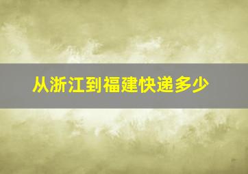 从浙江到福建快递多少