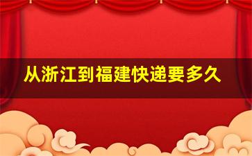 从浙江到福建快递要多久