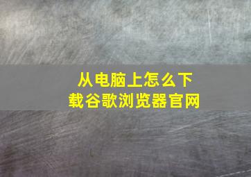 从电脑上怎么下载谷歌浏览器官网