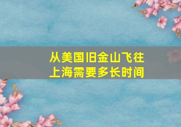 从美国旧金山飞往上海需要多长时间