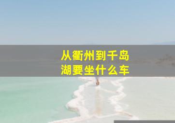 从衢州到千岛湖要坐什么车