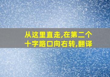 从这里直走,在第二个十字路口向右转,翻译