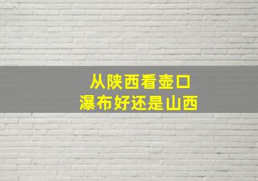 从陕西看壶口瀑布好还是山西