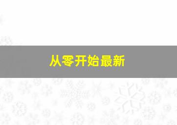 从零开始最新