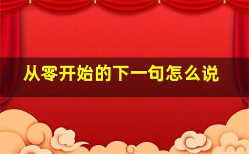 从零开始的下一句怎么说