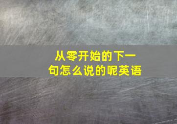 从零开始的下一句怎么说的呢英语