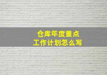 仓库年度重点工作计划怎么写