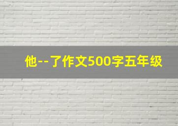 他--了作文500字五年级