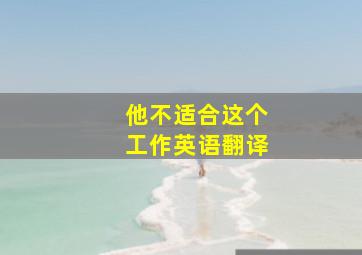 他不适合这个工作英语翻译