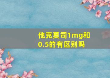 他克莫司1mg和0.5的有区别吗