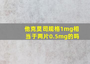 他克莫司规格1mg相当于两片0.5mg的吗