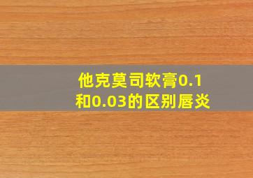 他克莫司软膏0.1和0.03的区别唇炎