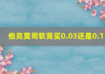 他克莫司软膏买0.03还是0.1