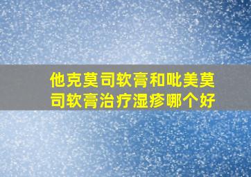 他克莫司软膏和吡美莫司软膏治疗湿疹哪个好