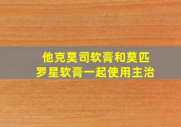 他克莫司软膏和莫匹罗星软膏一起使用主治