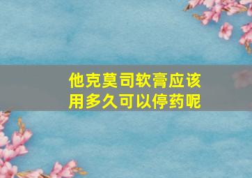 他克莫司软膏应该用多久可以停药呢