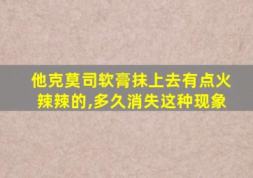 他克莫司软膏抹上去有点火辣辣的,多久消失这种现象