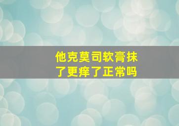 他克莫司软膏抹了更痒了正常吗