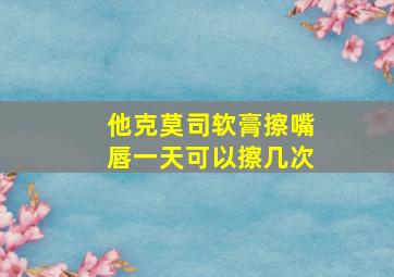 他克莫司软膏擦嘴唇一天可以擦几次