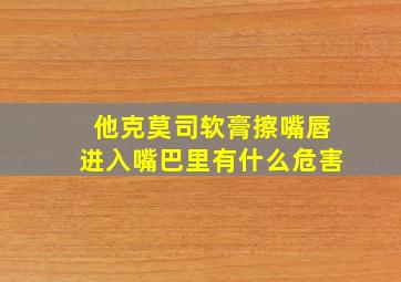 他克莫司软膏擦嘴唇进入嘴巴里有什么危害