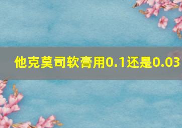 他克莫司软膏用0.1还是0.03