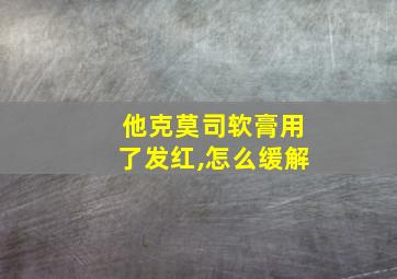 他克莫司软膏用了发红,怎么缓解