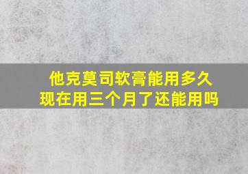 他克莫司软膏能用多久现在用三个月了还能用吗