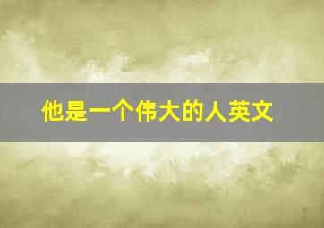 他是一个伟大的人英文