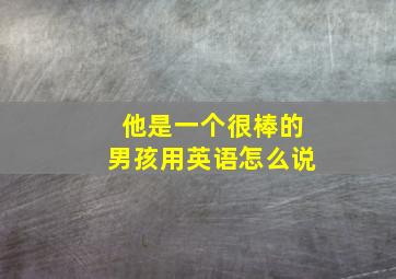 他是一个很棒的男孩用英语怎么说