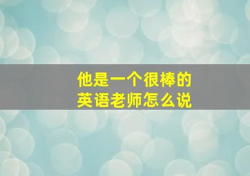 他是一个很棒的英语老师怎么说