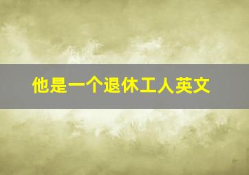 他是一个退休工人英文