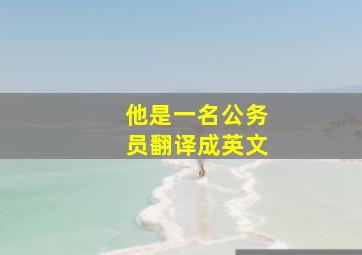 他是一名公务员翻译成英文