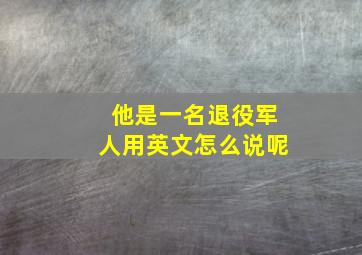 他是一名退役军人用英文怎么说呢