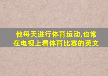 他每天进行体育运动,也常在电视上看体育比赛的英文