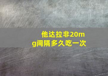 他达拉非20mg间隔多久吃一次