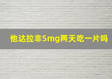 他达拉非5mg两天吃一片吗