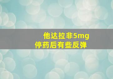 他达拉非5mg停药后有些反弹