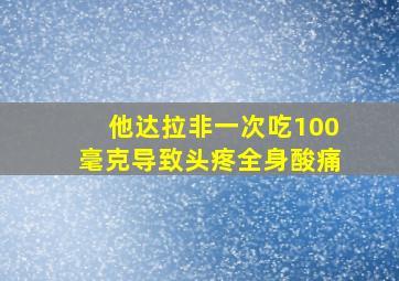 他达拉非一次吃100毫克导致头疼全身酸痛