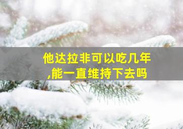 他达拉非可以吃几年,能一直维持下去吗