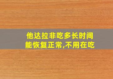 他达拉非吃多长时间能恢复正常,不用在吃