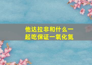 他达拉非和什么一起吃保证一氧化氮