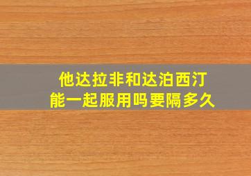 他达拉非和达泊西汀能一起服用吗要隔多久