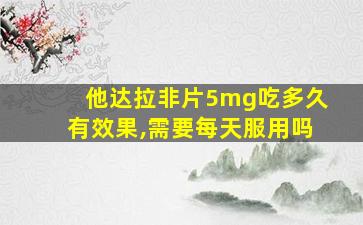 他达拉非片5mg吃多久有效果,需要每天服用吗