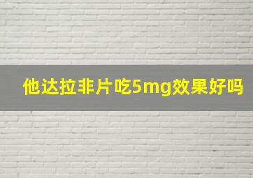 他达拉非片吃5mg效果好吗