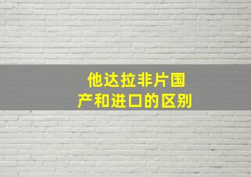 他达拉非片国产和进口的区别