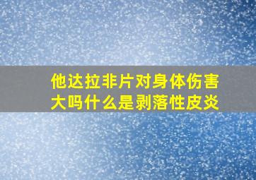 他达拉非片对身体伤害大吗什么是剥落性皮炎