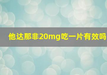 他达那非20mg吃一片有效吗