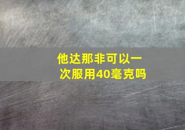 他达那非可以一次服用40毫克吗