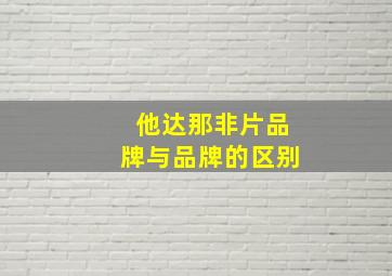 他达那非片品牌与品牌的区别