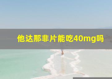 他达那非片能吃40mg吗